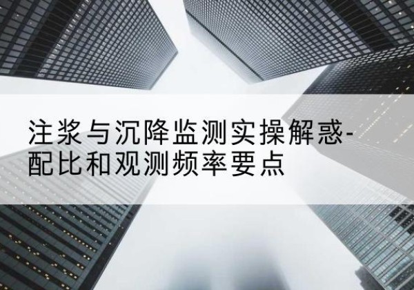 平鲁水泥浆配比不当会不会造成注浆管堵管？-注浆与沉降监测实操解惑-配比和观测频率要点