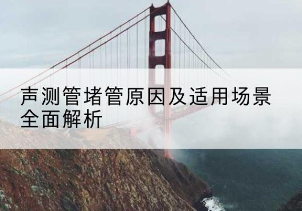 平鲁声测管堵管的主要原因有哪些？-声测管堵管原因及适用场景全面解析